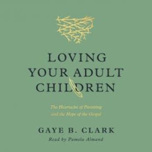 Loving Your Adult Children, Gaye B. Clark