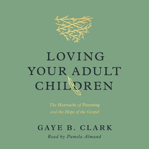 Loving Your Adult Children, Gaye B. Clark