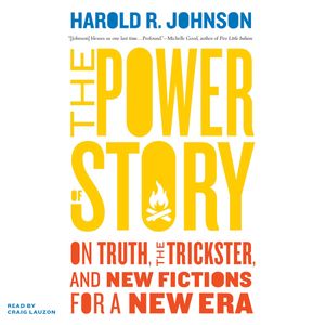 The Power of Story - On Truth, the Trickster, and New Fictions for a New Era (Unabridged), Harold R Johnson