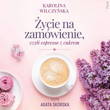 Życie na zamówienie, czyli espresso z cukrem. Kawiarenka za rogiem. Tom 1 audiobook, Karolina Wilczyńska