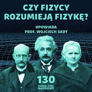 #130 Filozofia fizyki - czy fizycy wiedzą co robią? | prof. Wojciech Sady, Karolina Głowacka