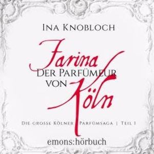 Farina - Der Parfümeur von Köln - Die große Kölner Parfümsaga Teil 1 (Ungekürzt), Ina Knobloch