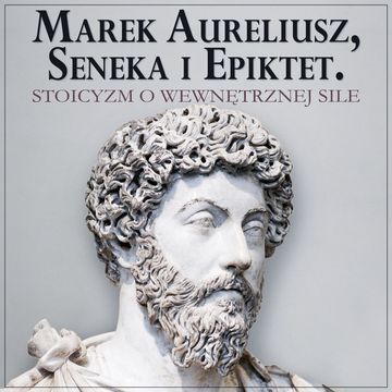 Marek Aureliusz, Seneka i Epiktet. Stoicyzm o wewnętrznej sile i stawianiu czoła przeciwnościom, Epictetus, Marek Aureliusz, Seneka