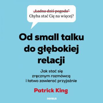 Od small talku do głębokiej relacji. Jak stać się zręcznym rozmówcą i łatwo zawierać przyjaźnie audiobook, Patrick King