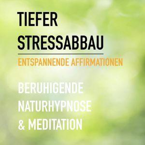 Tiefer Stressabbau - Entspannende Affirmationen - Beruhigende Naturhypnose & Meditation, Eva-Maria Herzig
