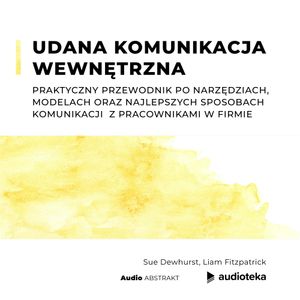 Udana komunikacja wewnętrzna. Praktyczny przewodnik po narzędziach, modelach oraz najlepszych sposobach  komunikacji  z pracownikami w firmie, Liam Fitzpatrick, Sue Dewhurst