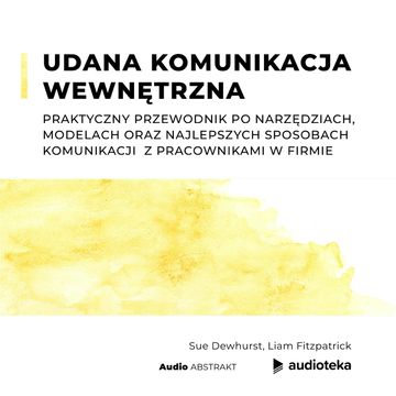 Udana komunikacja wewnętrzna. Praktyczny przewodnik po narzędziach, modelach oraz najlepszych sposobach  komunikacji  z pracownikami w firmie, Liam Fitzpatrick, Sue Dewhurst