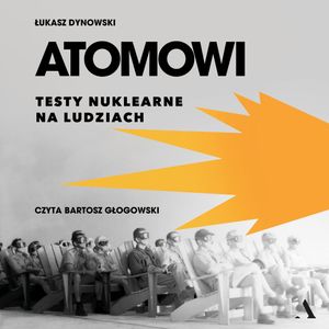 Atomowi. Testy nuklearne na ludziach, Łukasz Dynowski