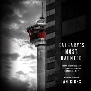 Calgary's Most Haunted - Urban Hauntings and Personal Encounters in Stampede City (Unabridged), Ian Gibbs