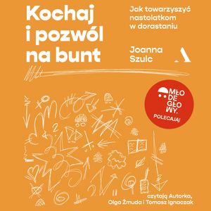 Kochaj i pozwól na bunt. Jak towarzyszyć nastolatkom w dorastaniu, Joanna Szulc