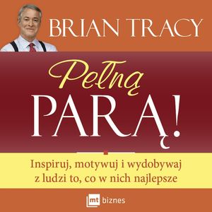Pełną parą. Inspiruj, motywuj i wydobywaj z ludzi to, co w nich najlepsze, Brian Tracy