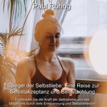 Spiegel der Selbstliebe: Eine Reise zur Selbstakzeptanz und Selbstachtung audiobook, Paul Röhrig