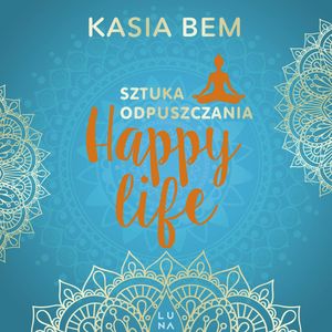 Sztuka odpuszczania. Happy life, Kasia Bem