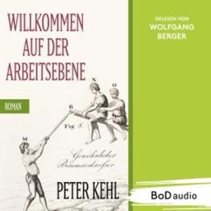 Willkommen auf der Arbeitsebene (Ungekürzt), Peter Kehl