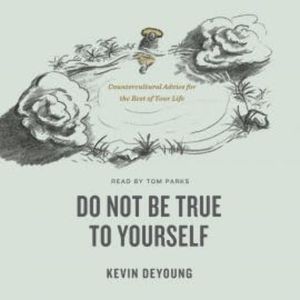 Do Not Be True to Yourself, Kevin DeYoung