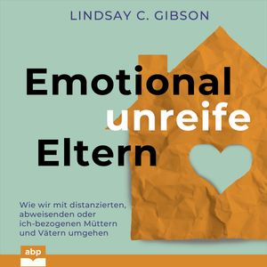 Emotional unreife Eltern - Wie wir mit distanzierten, abweisenden oder ich-bezogenen Müttern und Vätern umgehen (Ungekürzt), Lindsay C. Gibson