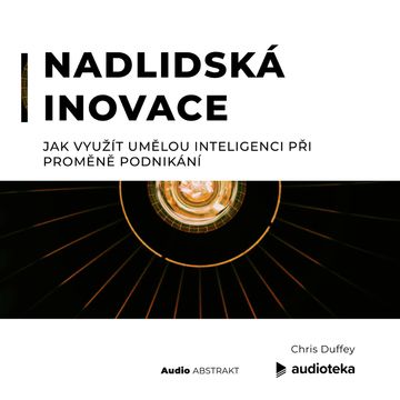 Nadlidská inovace. Jak využít umělou inteligenci při proměně podnikání. audiobook, Chris Duffey