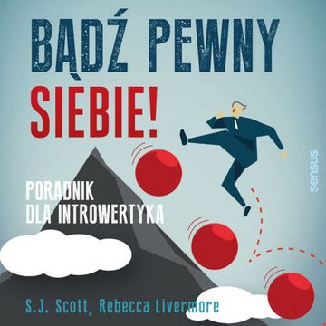 Bądź pewny siebie! Poradnik dla introwertyka, Rebecca Livermore, S. J. Scott