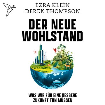 Der neue Wohlstand - Was wir für eine bessere Zukunft tun müssen (Ungekürzt) audiobook, Derek Thompson, Ezra Klein