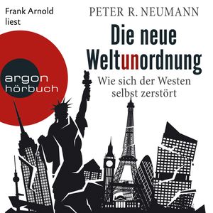 Die neue Weltunordnung - Wie sich der Westen selbst zerstört (Ungekürzte Lesung), Peter R. Neumann