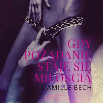 Gdy pożądanie staje się miłością. Opowiadanie erotyczne audiobook, Camille Bech