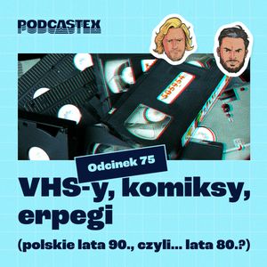 ODCINEK 75: VHS-y, komiksy, erpegi (polskie lata 90., czyli... lata 80?), Podcastex