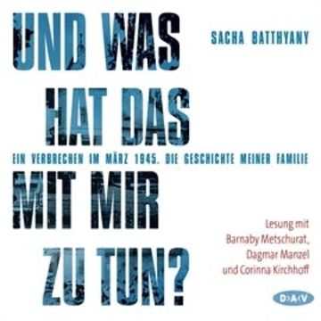 Und was hat das mit mir zu tun? Ein Verbrechen im März 1945. Die Geschichte meiner Familie audiobook, Der Audio Verlag GmbH, Sacha Batthyany