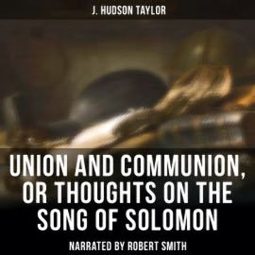 Union and Communion, or Thoughts on the Song of Solomon audiobook, J. Hudson Taylor