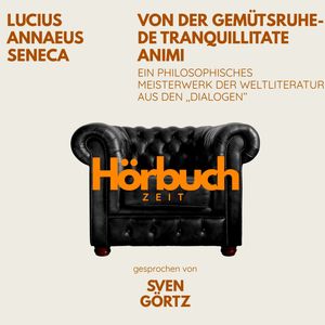 Von der Gemütsruhe – De tranquillitate animi. Ein philosophisches Meisterwerk aus den "Dialogen"., Hörbuchzeit