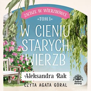 W cieniu starych wierzb. Zacisze w Wierzbówce. Tom 1, Aleksandra Rak