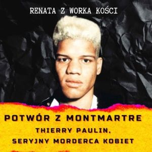 #46 Potwór z Montmartre: Thierry Paulin, seryjny morderca kobiet, Renata Kuryłowicz