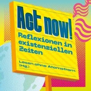Act now! - Reflexionen in existenziellen Zeiten (Ungekürzt), Ai Weiwei, Dennis Meadows, Donatella Di Cesare, Frank Otto, Franziska Wessel, Fürst Albert ll, Graeme Maxton, Hanna Poddig, Jean Ziegler, Leoluca Orlando, Martin Rees, Mojib Lativ, Oliver Neß, Roger Willemsen, Swetlana Alexijewitsch, Tima Kurdi