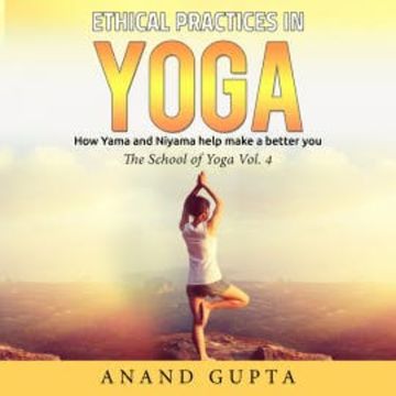 Ethical Practices in Yoga - How Yama and Niyama Help Make a Better You audiobook, Anand Gupta
