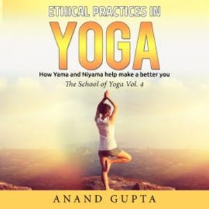 Ethical Practices in Yoga - How Yama and Niyama Help Make a Better You, Anand Gupta