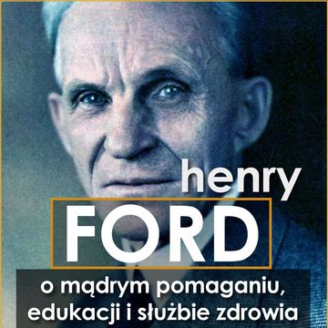 Henry Ford. O mądrym pomaganiu, edukacji i służbie zdrowia, Henry Ford