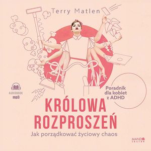 Królowa rozproszeń. Jak porządkować życiowy chaos. Poradnik dla kobiet z ADHD, Terry Matlen