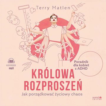Królowa rozproszeń. Jak porządkować życiowy chaos. Poradnik dla kobiet z ADHD audiobook, Terry Matlen