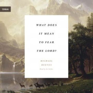 What Does It Mean to Fear the Lord? audiobook, Michael Reeves