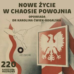 #220 Ziemie Odzyskane – chaos, nadzieje, propaganda władzy | dr Karolina Ćwiek-Rogalska, Karolina Głowacka