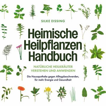Heimische Heilpflanzen Handbuch: Natürliche Heilkräuter verstehen und anwenden - Die Hausapotheke gegen Alltagsbeschwerden, für audiobook, Silke Eissing
