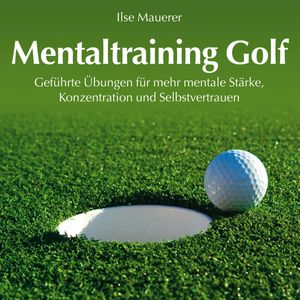 Mentaltraining Golf - Geführte Übungen für mehr mentale Stärke, Konzentration und Selbstvertrauen (Ungekürzt), Ilse Mauerer