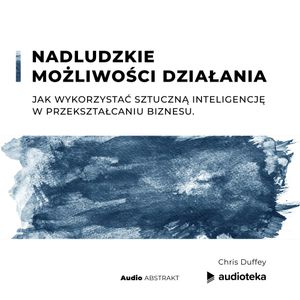 Nadludzkie możliwości działania. Jak wykorzystać sztuczną inteligencję w przekształcaniu biznesu., Chris Duffey