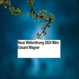 Neue Weltordnung 2024 März, Eduard Wagner