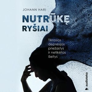 NUTRŪKĘ RYŠIAI. Tikrosios depresijos priežastys ir netikėtos išeitys, Johann Hari