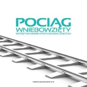 Pociąg wniebowzięty. Wstęp do nowej psychologii sukcesu., o. Fabian Błaszkiewicz SJ