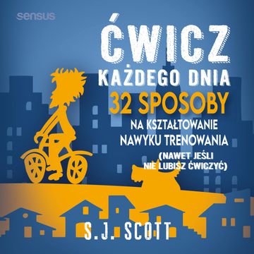 Ćwicz każdego dnia. 32 sposoby na kształtowanie nawyku trenowania (nawet jeśli nie lubisz ćwiczyć), S.J. Scott