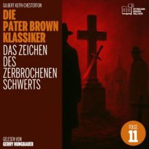 Das Zeichen des zerbrochenen Schwerts (Die Pater Brown Klassiker, Folge 11), Gilbert Keith Chesterton