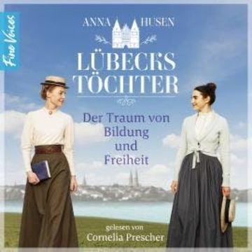 Der Traum von Bildung und Freiheit - Lübecks Töchter, Band 1 (ungekürzt) audiobook, Anna Husen