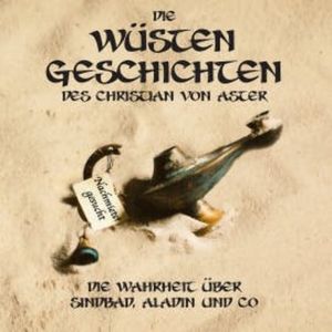 Die Wüsten Geschichten - Die Wahrheit über Sindbad, Aladin und Co, Christian von Aster