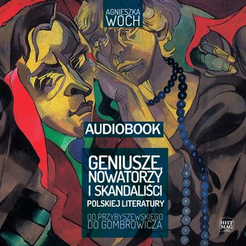 Geniusze, nowatorzy i skandaliści polskiej literatury. Od Przybyszewskiego do Gombrowicza audiobook, Agnieszka Woch